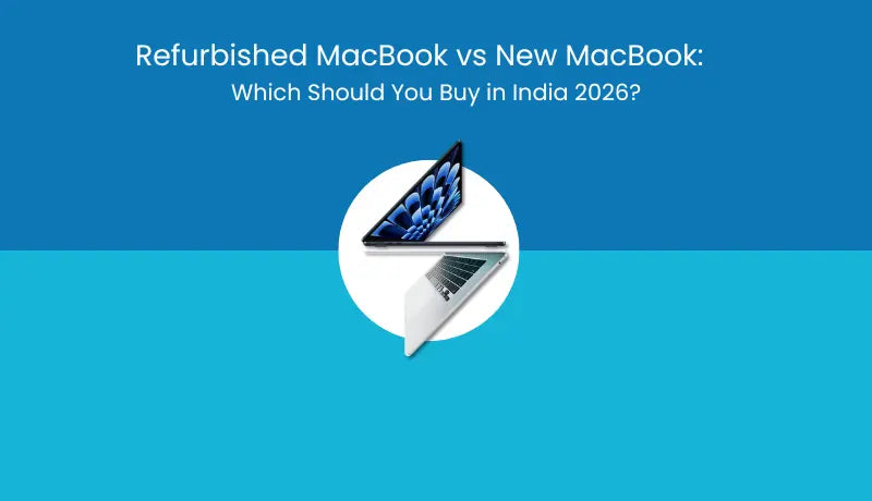 Refurbished MacBook vs New MacBook: Which Should You Buy in India 2026?