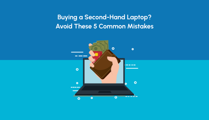 Buying a Second-Hand Laptop? Avoid These 5 Common Mistakes