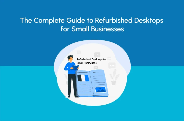 The Complete Guide to Refurbished Desktops for Small Businesses