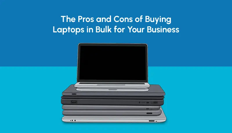 The Pros and Cons of Buying Laptops in Bulk for Your Business