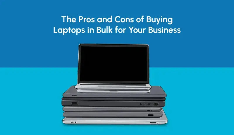 The Pros and Cons of Buying Laptops in Bulk for Your Business