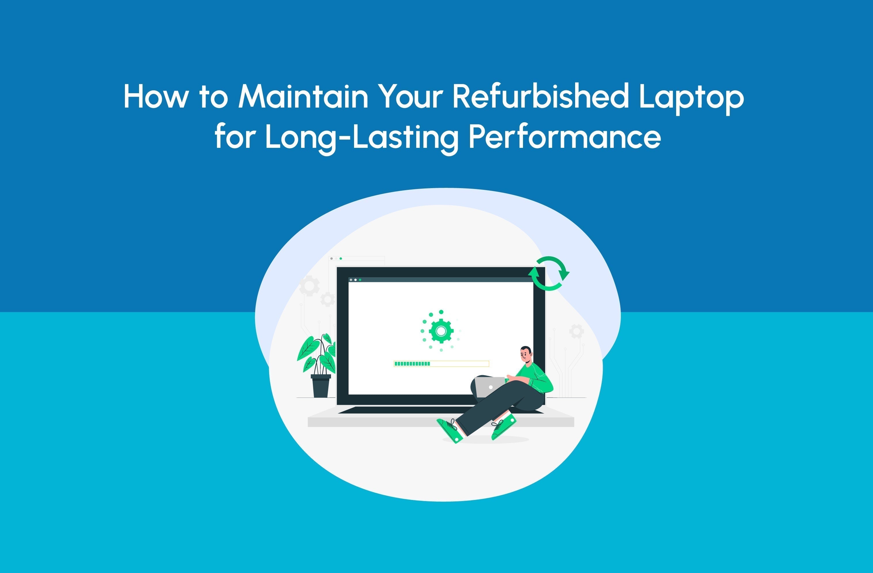 How to Maintain Your Refurbished Laptop for Long-Lasting Performance