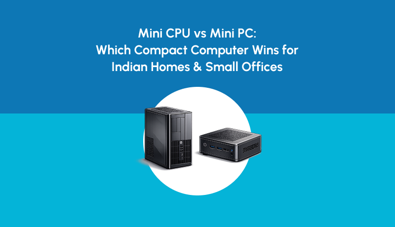 Mini CPU vs Mini PC: Which Compact Computer Wins for Indian Homes & Small Offices