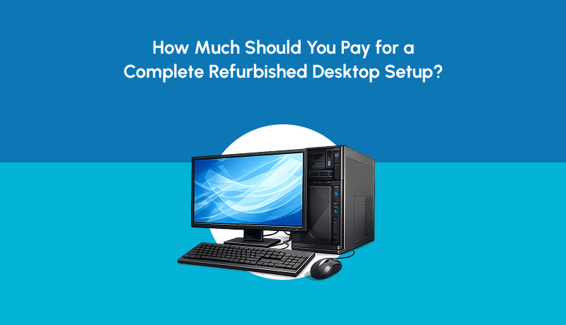 How Much Should You Pay for a Complete Refurbished Desktop Setup?